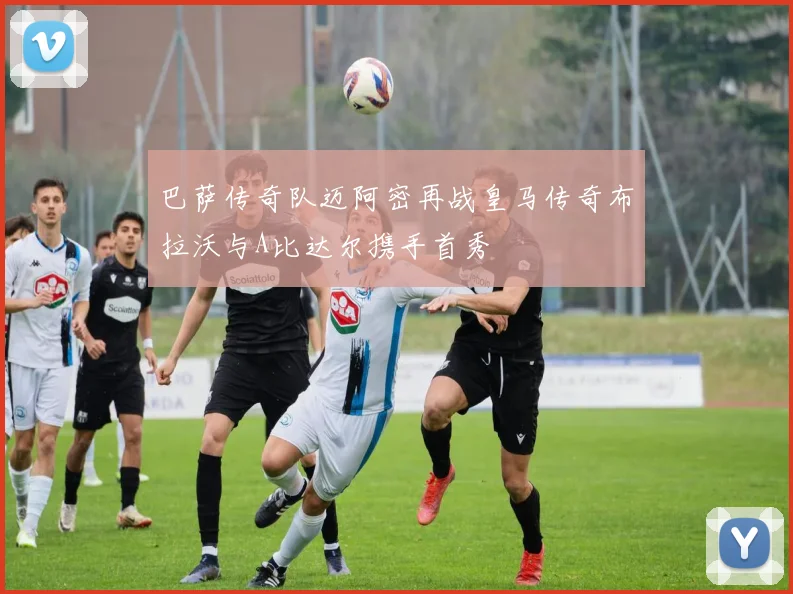 巴萨传奇队迈阿密再战皇马传奇布拉沃与A比达尔携手首秀